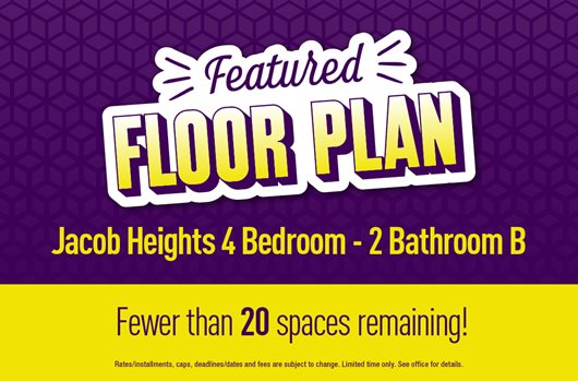 Featured Floor Plan: Jacob Heights 4 bed - 2 Bath B. Fewer than 20 spaces remaining!