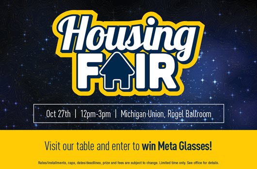 Housing Fair Oct 27th | 12-3PM | Michigan Union, Rogel Ballroom Visit our table and enter to win Meta Glasses!