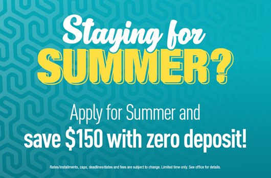 Staying for Summer? Apply for Summer and save $150 with zero deposit.