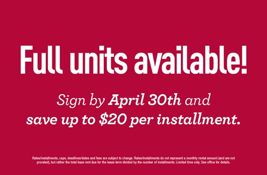 Full units available! Sign by April 30th and save up to $20 per installment!