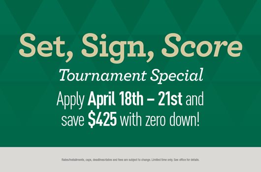 Set, Sign, Score Special | Apply 4/18-21 and save $425 with Zero Down