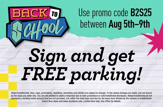 Use promo code B2S25 between August 5th - 9th to sign a lease and get FREE parking