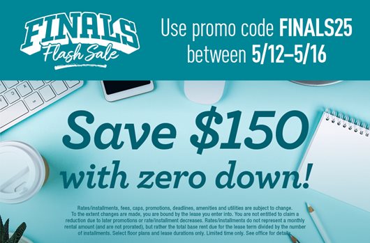 Finals flash sale. Use promo code FINALS25 between 5/12-5/16 and save $150 with zero down!