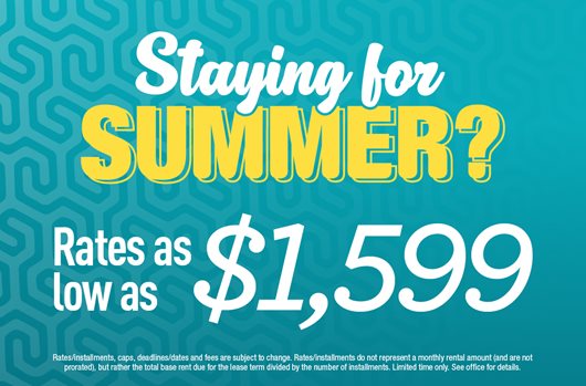 Staying for Summer? Sign and get rates as low as $1,599