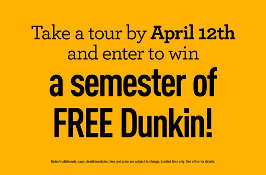 Take a tour by April 12th and enter to win a semester of FREE Dunkin!