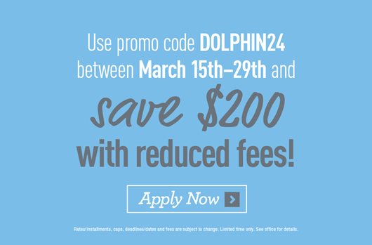 Use promo code DOLPHIN24 between March 15th-29th and save $200 with reduced fees! Apply now >