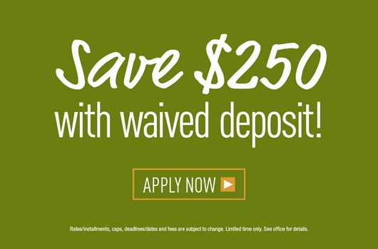 Save $250 with waived deposit! Apply now >