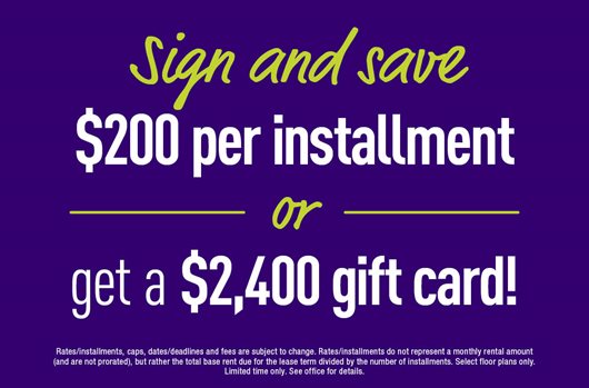 Sign today and save up to $200 per installment or get a $2,400 gift card!