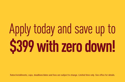 Apply today and save up to $399 with zero down!