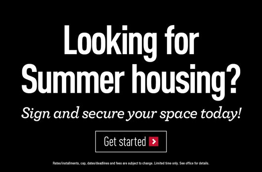 Looking for Summer housing? Sign and secure your space today! Get Started>