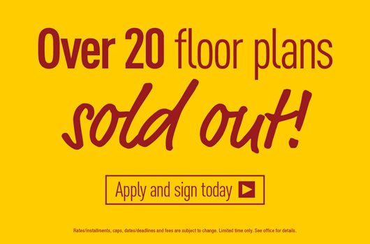 Over 20 Floor Plans SOLD OUT | Apply & Sign Today>