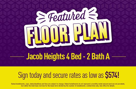Featured Floor Plan: Jacob Heights 4 bed - 2 Bath A. Sign today and secure rates as low as $574!