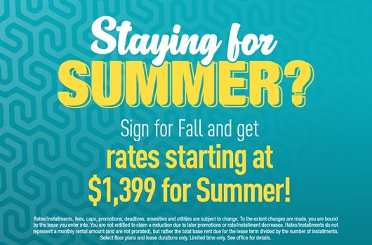 Staying for Summer? Sign for Fall and get rates starting at $1,399 for Summer!