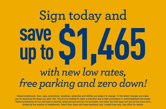 Sign today and save up to $1,465 with new low rates, free parking, and zero down