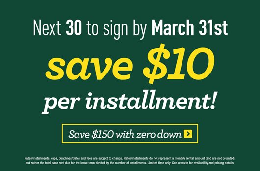 The next 30 to sign by March 31st save $10 per installment! Save $150 with zero down >
