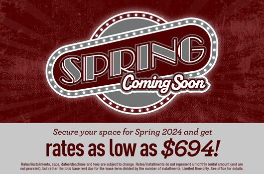 Spring is Coming | Secure your space for Spring 2024 and get rates as low as $694