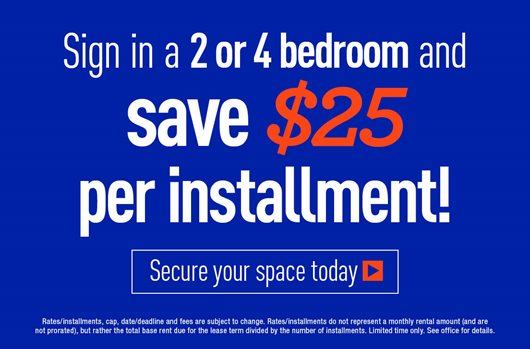 Sign in a 2 or 4 bedroom and save $25 per installment!