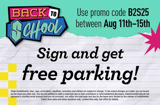 Use promo code B2S25 between August 11th - 15th to sign a lease and get FREE parking