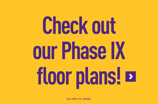 Check out our Phase IX floor plans! > 